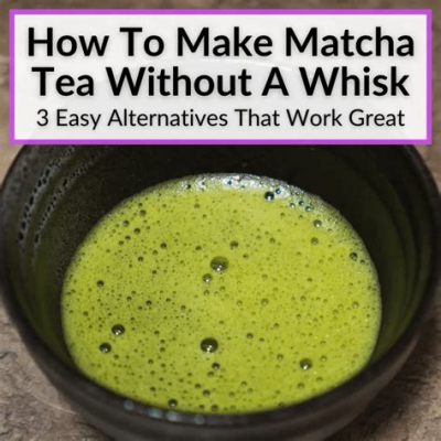 How to Make Matcha Tea Without Whisk: A Journey Through Unconventional Methods and Philosophical Musings